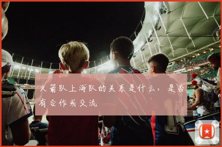 火箭队上海队的关系是什么，是否有合作或交流