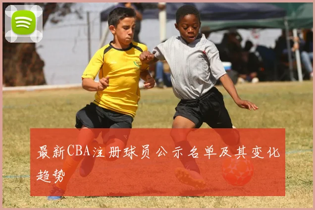 最新CBA注册球员公示名单及其变化趋势