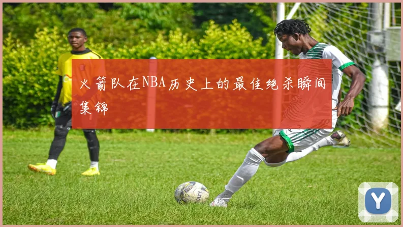 火箭队在NBA历史上的最佳绝杀瞬间集锦