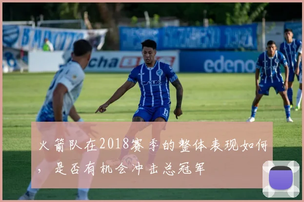 火箭队在2018赛季的整体表现如何，是否有机会冲击总冠军