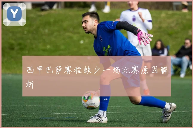 西甲巴萨赛程缺少一场比赛原因解析