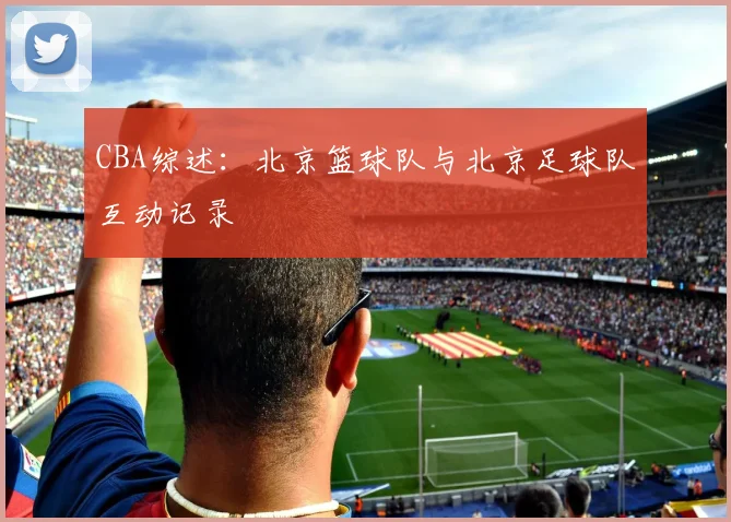 CBA综述：北京篮球队与北京足球队互动记录