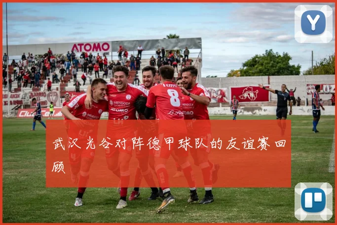 武汉光谷对阵德甲球队的友谊赛回顾